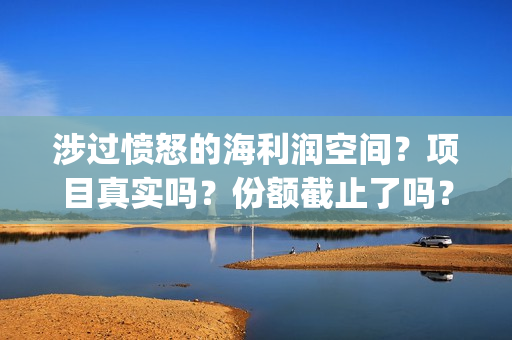 涉过愤怒的海利润空间？项目真实吗？份额截止了吗？(涉过愤怒的海原著)