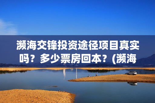 濒海交锋投资途径项目真实吗？多少票房回本？(濒海交锋出品方份额认购是真的吗?)