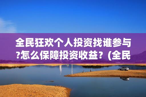 全民狂欢个人投资找谁参与?怎么保障投资收益？(全民狂欢投资方)