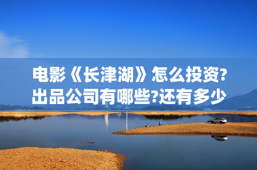 电影《长津湖》怎么投资?出品公司有哪些?还有多少投资份额?(电影《长津湖》观后感400字)