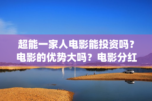 超能一家人电影能投资吗？电影的优势大吗？电影分红周期要多久(超能一家人电影免费版完整版)