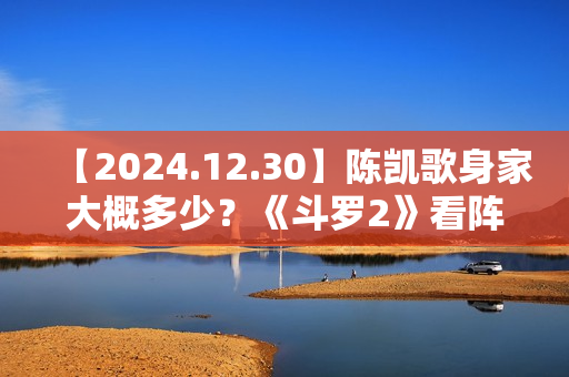 【2024.12.30】陈凯歌身家大概多少？《斗罗2》看阵容还挺强的？《九重紫》的终映礼？
