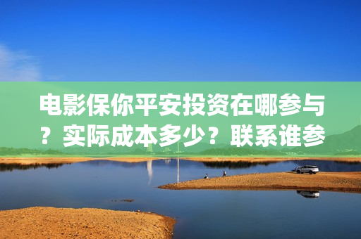 电影保你平安投资在哪参与？实际成本多少？联系谁参与？(保我平安表情包)