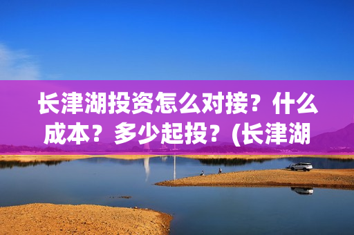 长津湖投资怎么对接？什么成本？多少起投？(长津湖投资方)
