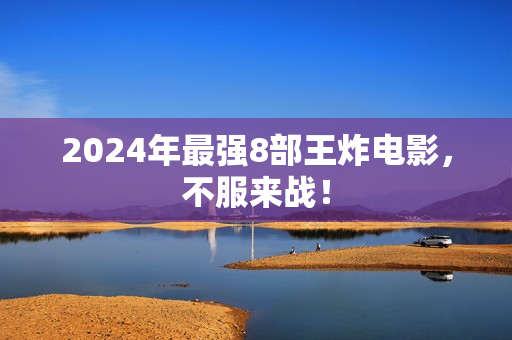 2024年最强8部王炸电影，不服来战！