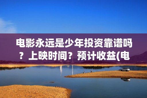 电影永远是少年投资靠谱吗？上映时间？预计收益(电影永远是少年主要讲的什么)