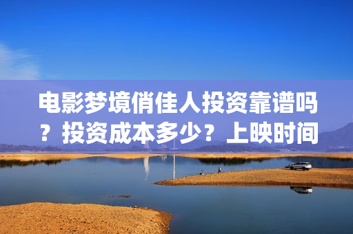 电影梦境俏佳人投资靠谱吗？投资成本多少？上映时间(梦境俏佳人高清免费观看)