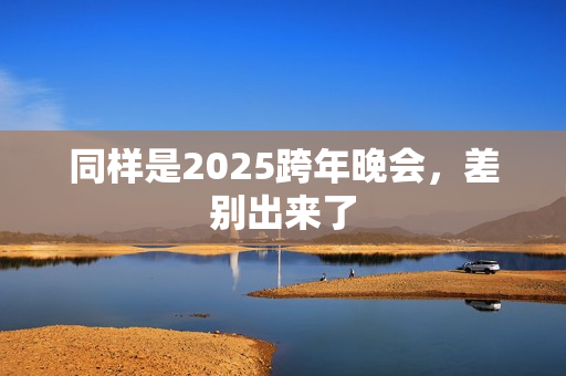 同样是2025跨年晚会，差别出来了