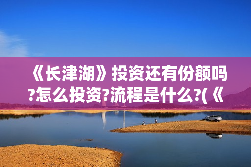 《长津湖》投资还有份额吗?怎么投资?流程是什么?(《长津湖》投资方)