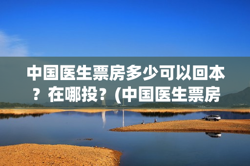 中国医生票房多少可以回本？在哪投？(中国医生票房11亿)