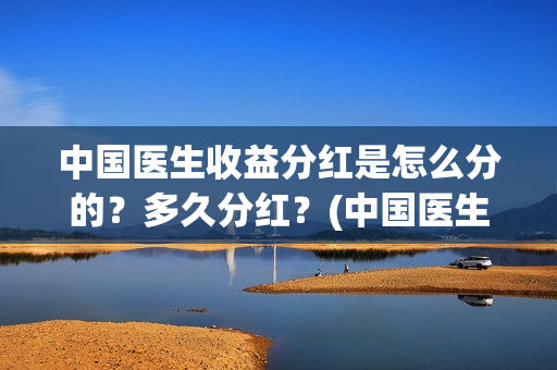 中国医生收益分红是怎么分的？多久分红？(中国医生收益分析)