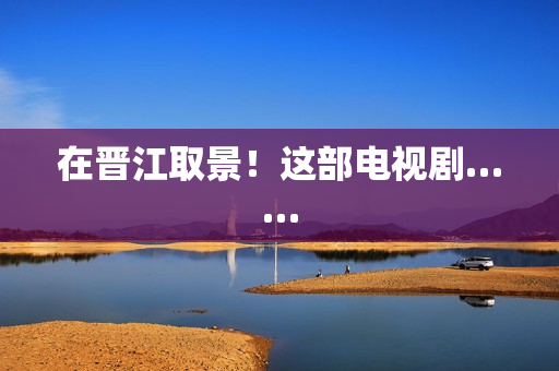 在晋江取景！这部电视剧……