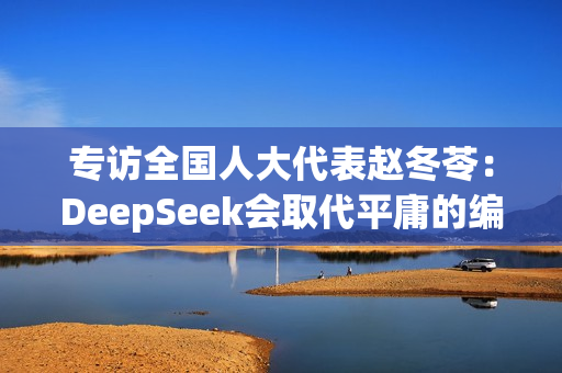 专访全国人大代表赵冬苓：DeepSeek会取代平庸的编剧，这确实很残酷