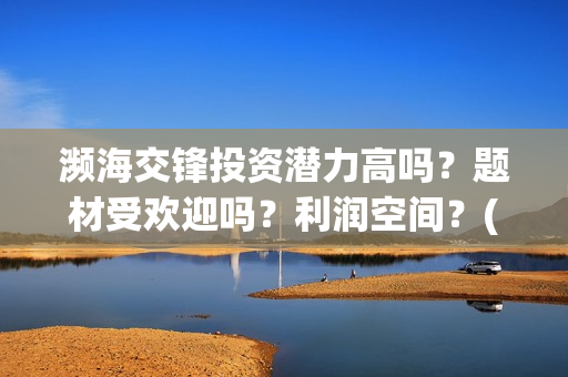 濒海交锋投资潜力高吗？题材受欢迎吗？利润空间？(濒海交锋出品方份额认购是真的吗?)