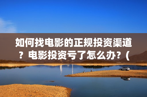 如何找电影的正规投资渠道？电影投资亏了怎么办？(电影怎么找)