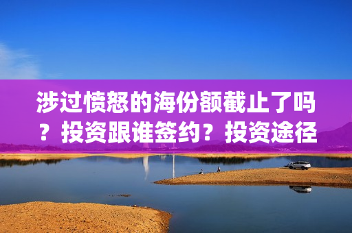 涉过愤怒的海份额截止了吗？投资跟谁签约？投资途径(涉过愤怒的海凶手是谁)