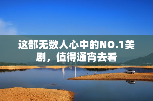 这部无数人心中的NO.1美剧，值得通宵去看