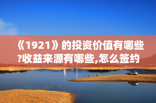 《1921》的投资价值有哪些?收益来源有哪些,怎么签约(1921谁投资的)