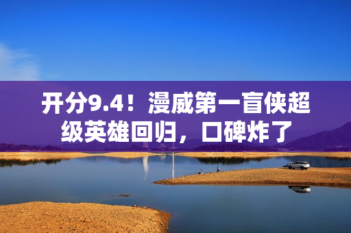 开分9.4！漫威第一盲侠超级英雄回归，口碑炸了