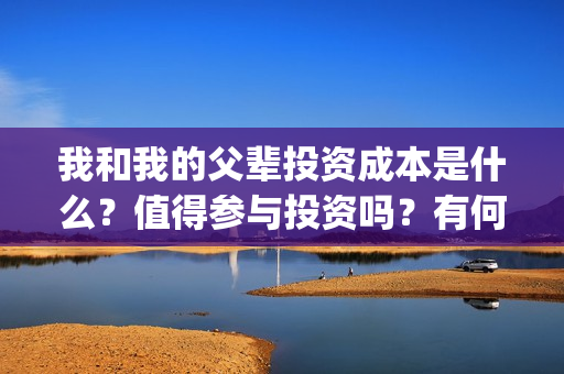 我和我的父辈投资成本是什么？值得参与投资吗？有何风险？(我和我的父辈讲啥)