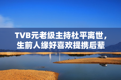 TVB元老级主持杜平离世，生前人缘好喜欢提携后辈