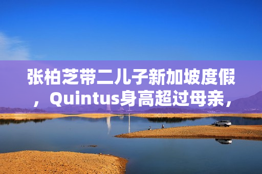 张柏芝带二儿子新加坡度假，Quintus身高超过母亲，近照曝光好帅
