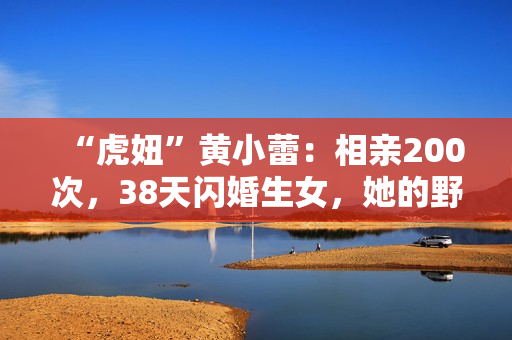 “虎妞”黄小蕾：相亲200次，38天闪婚生女，她的野真让人佩服