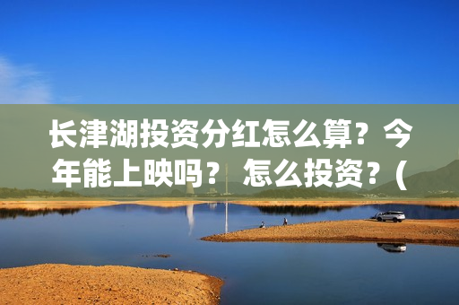 长津湖投资分红怎么算？今年能上映吗？ 怎么投资？(长津湖 分红)