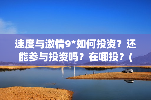 速度与激情9*如何投资？还能参与投资吗？在哪投？(速度与激情9nova)