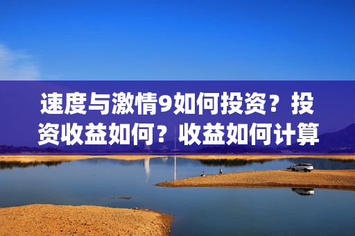 速度与激情9如何投资?投资收益如何?收益如何计算?(速度与激情9ss) 速度与激情9如何投资?投资收益如何?收益如何计算?(速度与激情9ss)