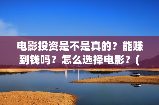 电影投资是不是真的？能赚到钱吗？怎么选择电影？(电影投资是合法的吗)