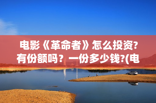 电影《革命者》怎么投资?有份额吗?一份多少钱?(电影《革命者》在线观看) 电影《革命者》怎么投资?有份额吗?一份多少钱?(电影《革命者》在线观看)