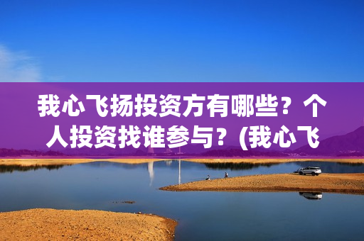 我心飞扬投资方有哪些？个人投资找谁参与？(我心飞扬正式开机)