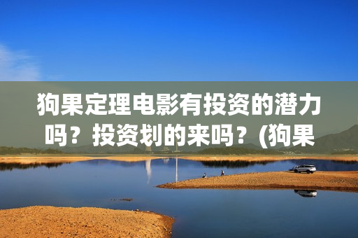 狗果定理电影有投资的潜力吗？投资划的来吗？(狗果定理电影预测票房)
