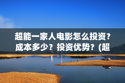 超能一家人电影怎么投资？成本多少？投资优势？(超能一家人电影免费高清)