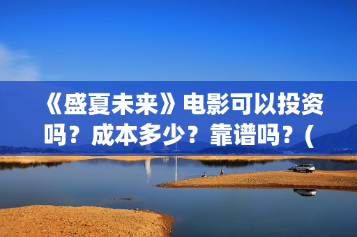 《盛夏未来》电影可以投资吗？成本多少？靠谱吗？(《盛夏未来》电影)