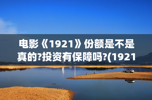 电影《1921》份额是不是真的?投资有保障吗?(1921电影版)