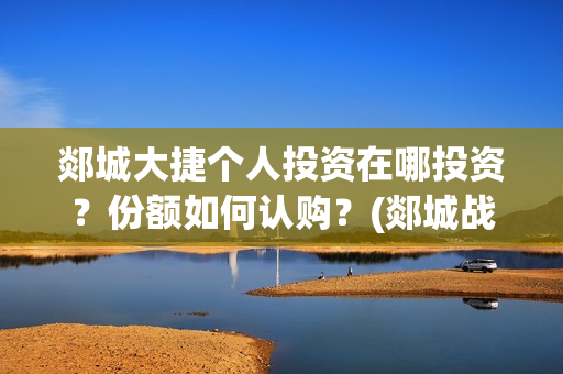 郯城大捷个人投资在哪投资?份额如何认购?(郯城战斗) 郯城大捷个人投资在哪投资?份额如何认购?(郯城战斗)