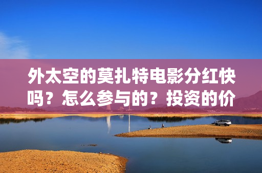 外太空的莫扎特电影分红快吗？怎么参与的？投资的价值大吗(外太空的莫扎特 电影)