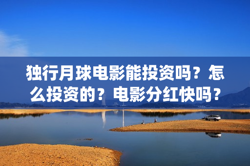 独行月球电影能投资吗？怎么投资的？电影分红快吗？(《独行月球》)