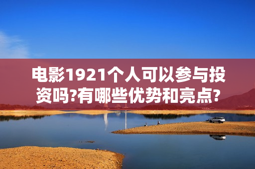 电影1921个人可以参与投资吗?有哪些优势和亮点?