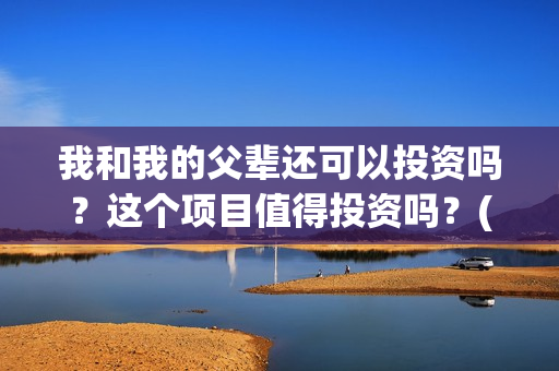 我和我的父辈还可以投资吗？这个项目值得投资吗？(我和我的父辈咋样?)