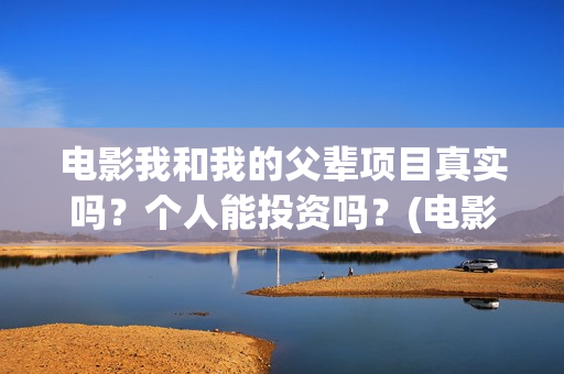 电影我和我的父辈项目真实吗？个人能投资吗？(电影我和我的父亲演员表全部)