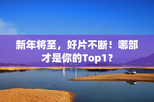 新年将至，好片不断！哪部才是你的Top1？