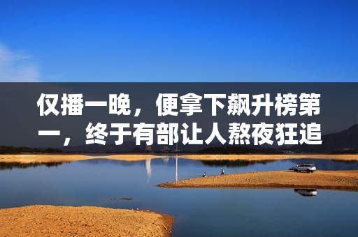 仅播一晚，便拿下飙升榜第一，终于有部让人熬夜狂追的金融剧了