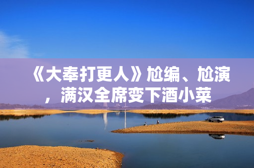 《大奉打更人》尬编、尬演，满汉全席变下酒小菜