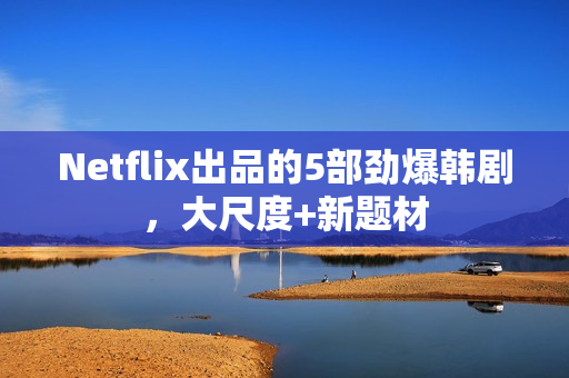 Netflix出品的5部劲爆韩剧，大尺度+新题材