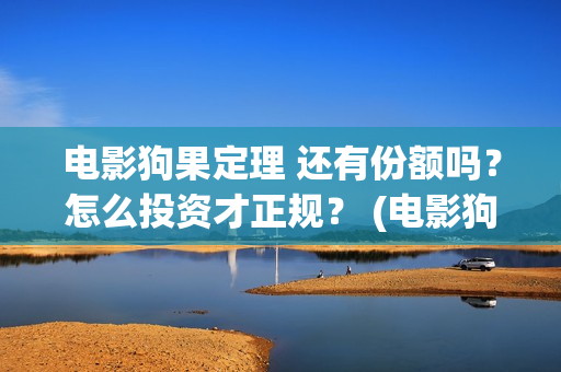 电影狗果定理 还有份额吗?怎么投资才正规? (电影狗果定理剧情介绍) 电影狗果定理 还有份额吗?怎么投资才正规? (电影狗果定理剧情介绍)