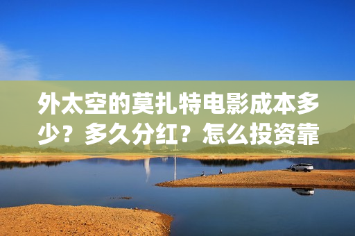 外太空的莫扎特电影成本多少？多久分红？怎么投资靠谱？(黄渤 外太空的莫扎特)