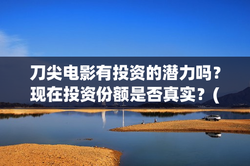 刀尖电影有投资的潜力吗？现在投资份额是否真实？(刀尖这部电影哪年拍的)